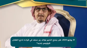 31 يوليو 2025: هل ينجح الأمير نواف بن سعد في قيادة نادي الهلال كرئيس جديد؟
